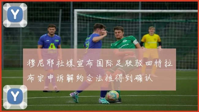 穆尼耶社媒宣布国际足联驳回特拉布宗申诉解约合法性得到确认