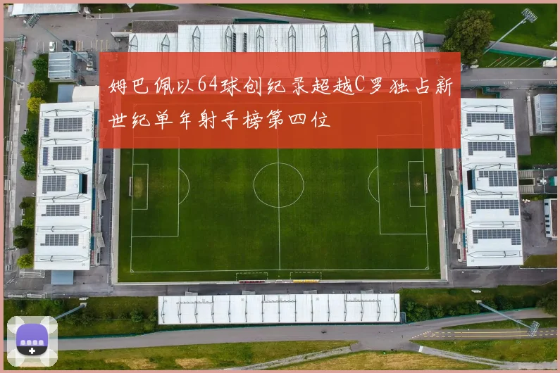 姆巴佩以64球创纪录超越C罗独占新世纪单年射手榜第四位