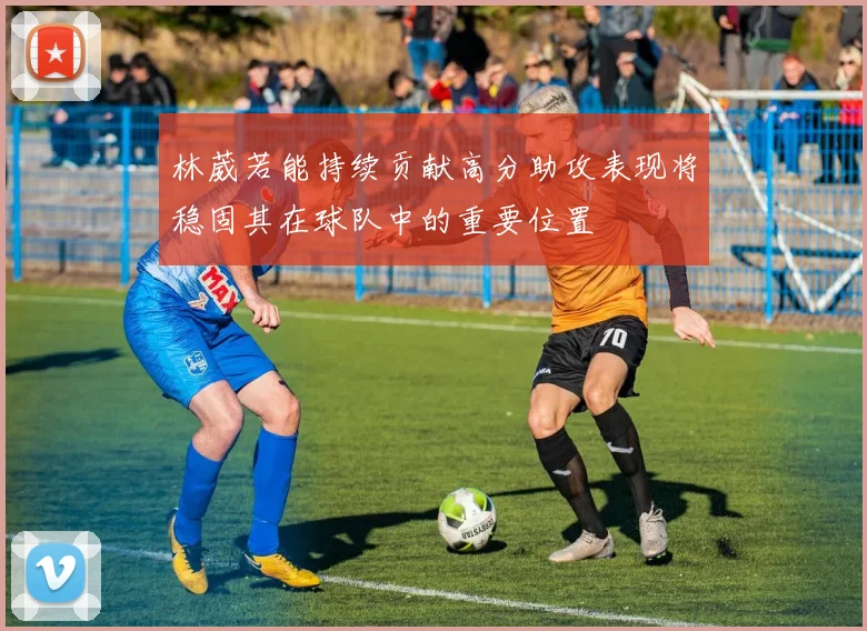 林葳若能持续贡献高分助攻表现将稳固其在球队中的重要位置