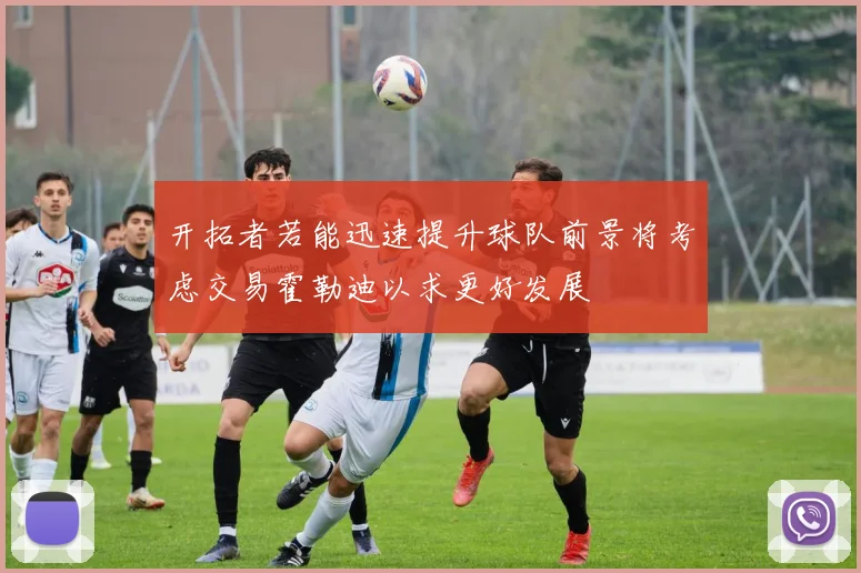 开拓者若能迅速提升球队前景将考虑交易霍勒迪以求更好发展