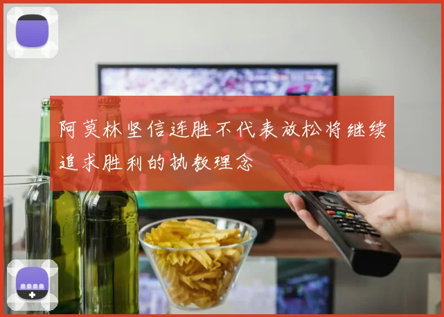 阿莫林坚信连胜不代表放松将继续追求胜利的执教理念