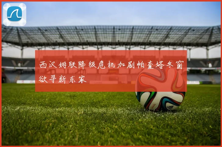 西汉姆联降级危机加剧帕奎塔冬窗欲寻新东家