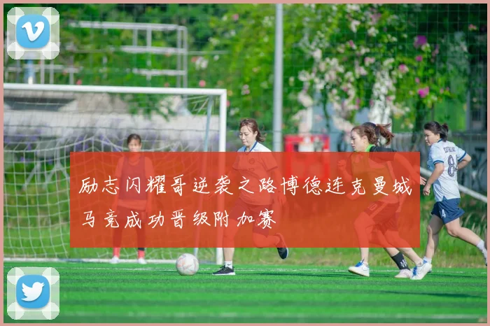 励志闪耀哥逆袭之路博德连克曼城马竞成功晋级附加赛