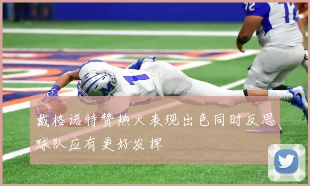 戴格诺特赞热火表现出色同时反思球队应有更好发挥
