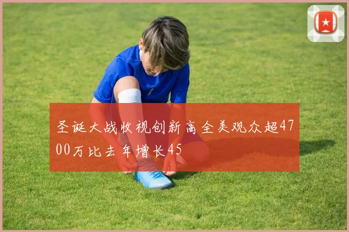 圣诞大战收视创新高全美观众超4700万比去年增长45