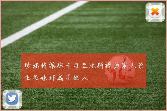 珍妮将佩林卡与兰比斯视为家人亲生兄妹却成了敌人