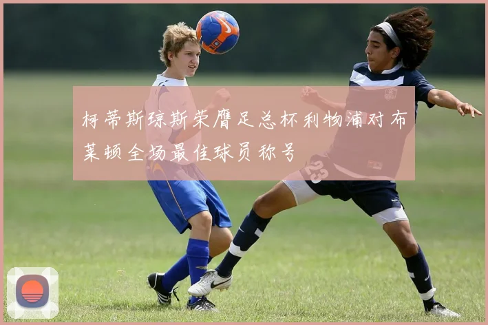 柯蒂斯琼斯荣膺足总杯利物浦对布莱顿全场最佳球员称号