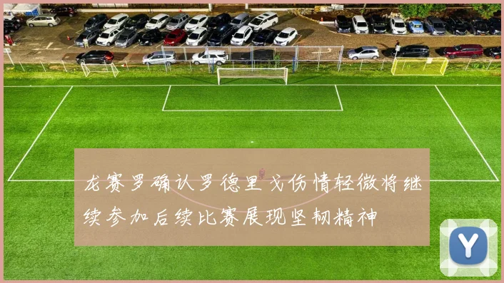 龙赛罗确认罗德里戈伤情轻微将继续参加后续比赛展现坚韧精神