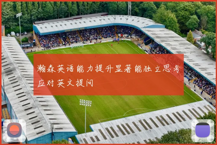 瀚森英语能力提升显著能独立思考应对英文提问