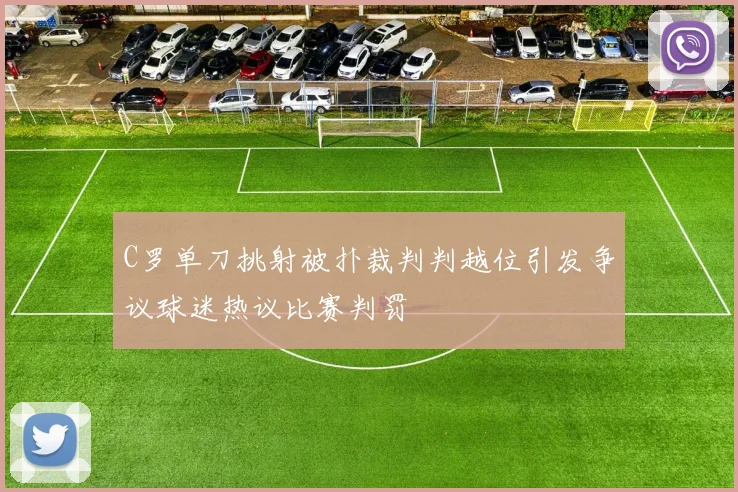 C罗单刀挑射被扑裁判判越位引发争议球迷热议比赛判罚