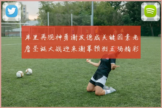 库里再现神勇谢泼德成关键因素老詹圣诞大战迎来谢幕预测五场精彩对决
